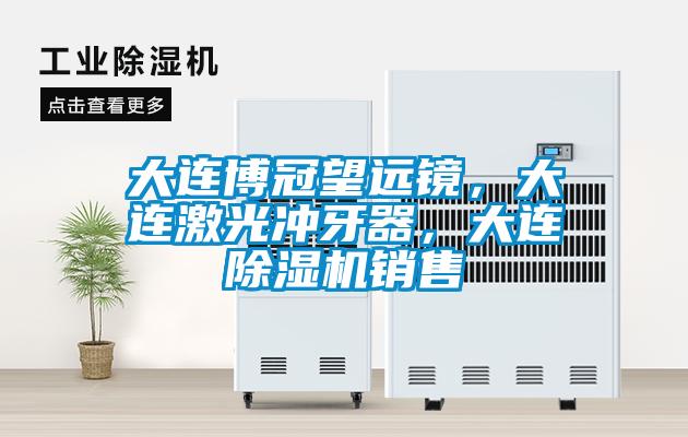 大連博冠望遠鏡，大連激光沖牙器，大連除濕機銷售