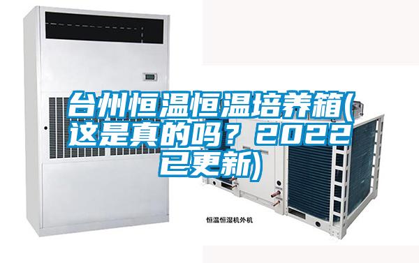 臺州恒溫恒溫培養箱(這是真的嗎？2022已更新)