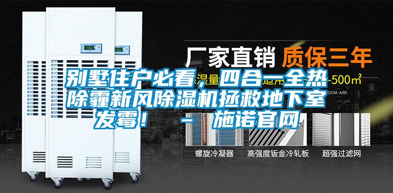 別墅住戶必看，四合一全熱除霾新風除濕機拯救地下室發霉！ – 施諾官網