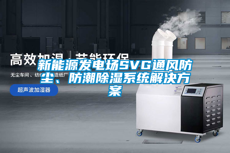 新能源發電場SVG通風防塵、防潮除濕系統解決方案