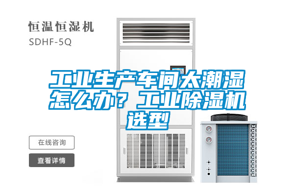 工業生產車間太潮濕怎么辦？工業除濕機選型