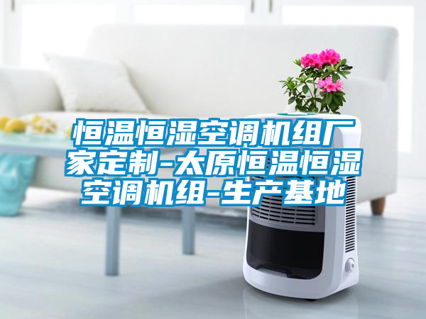 恒溫恒濕空調機組廠家定制-太原恒溫恒濕空調機組-生產(chǎn)基地