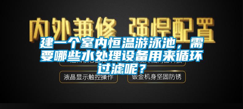 建一個(gè)室內(nèi)恒溫游泳池，需要哪些水處理設(shè)備用來循環(huán)過濾呢？