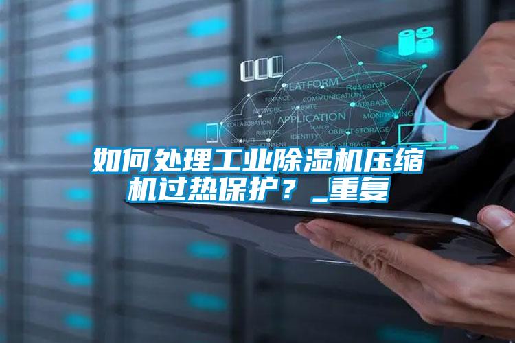 如何處理工業除濕機壓縮機過熱保護？_重復