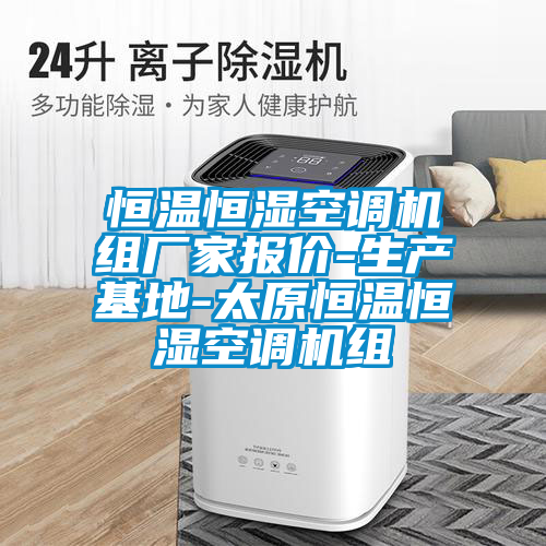 恒溫恒濕空調機組廠家報價-生產(chǎn)基地-太原恒溫恒濕空調機組