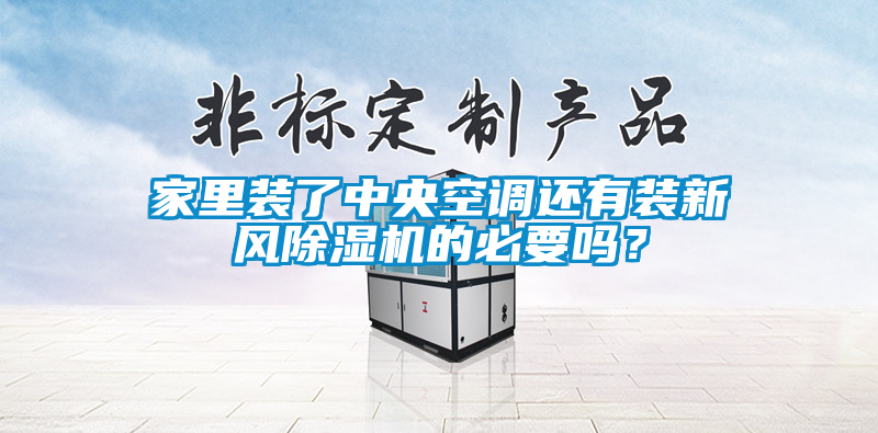 家里裝了中央空調還有裝新風除濕機的必要嗎？