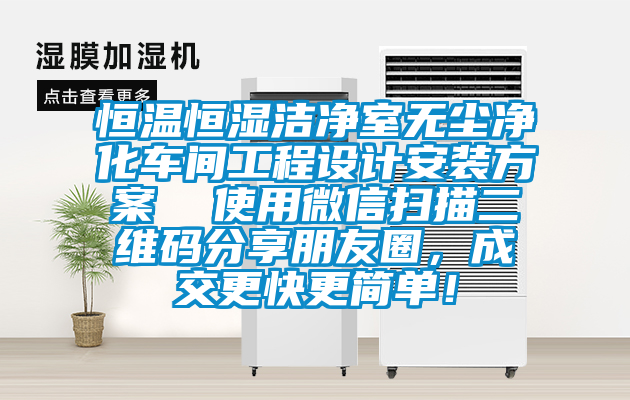 恒溫恒濕潔凈室無塵凈化車間工程設(shè)計安裝方案  使用微信掃描二維碼分享朋友圈，成交更快更簡單！