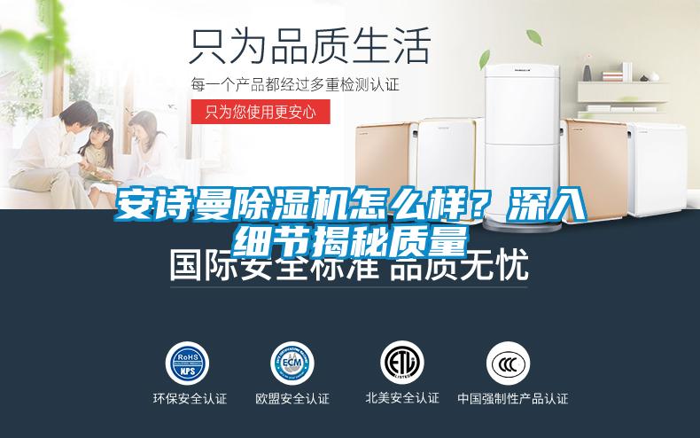 安詩曼除濕機怎么樣？深入細節揭秘質量