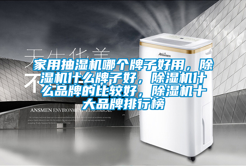 家用抽濕機哪個牌子好用，除濕機什么牌子好，除濕機什么品牌的比較好，除濕機十大品牌排行榜