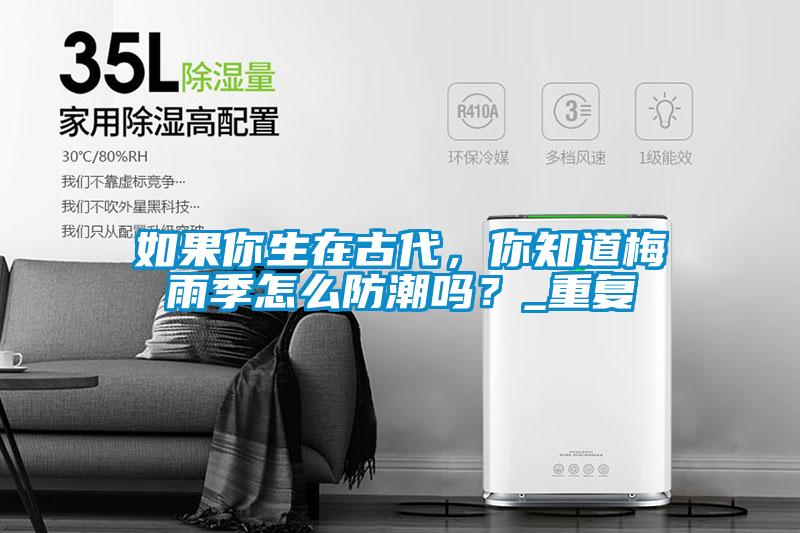 如果你生在古代，你知道梅雨季怎么防潮嗎？_重復