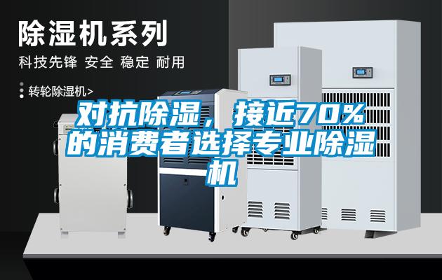 對(duì)抗除濕，接近70%的消費(fèi)者選擇專業(yè)除濕機(jī)