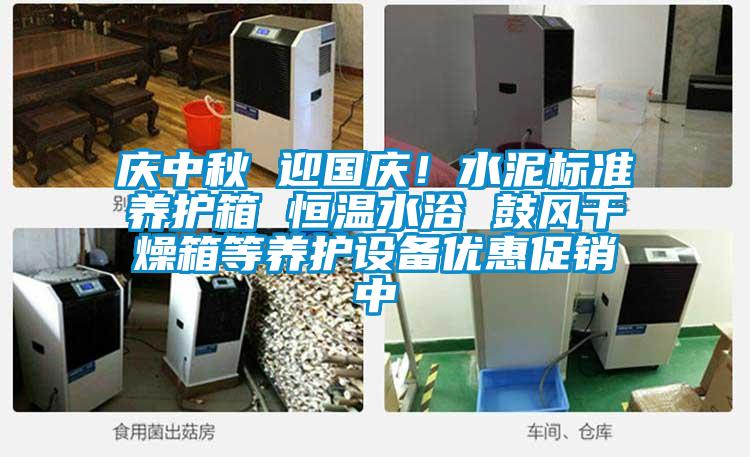 慶中秋 迎國慶！水泥標(biāo)準(zhǔn)養(yǎng)護箱 恒溫水浴 鼓風(fēng)干燥箱等養(yǎng)護設(shè)備優(yōu)惠促銷中