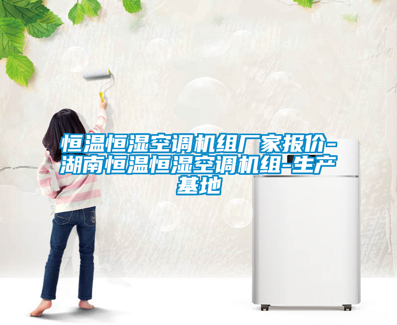 恒溫恒濕空調機組廠家報價-湖南恒溫恒濕空調機組-生產(chǎn)基地
