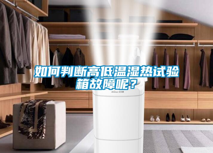 如何判斷高低溫濕熱試驗箱故障呢？