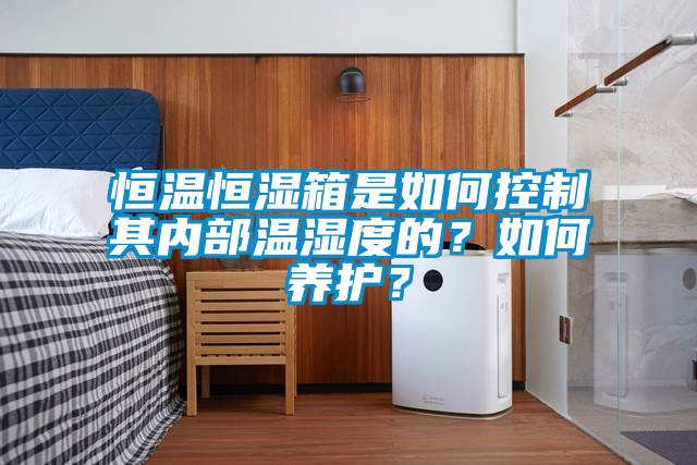 恒溫恒濕箱是如何控制其內部溫濕度的？如何養護？