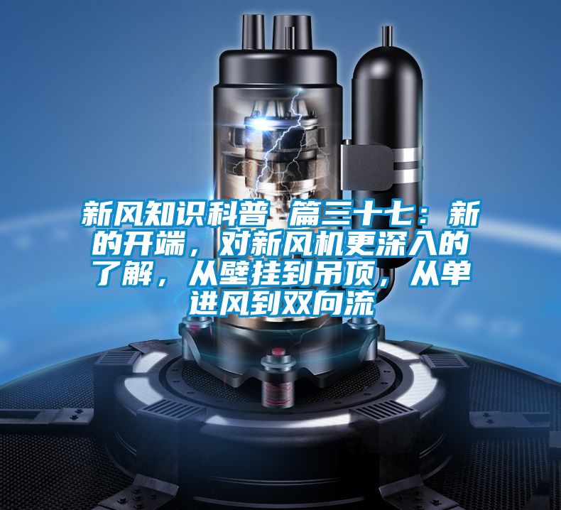 新風知識科普 篇三十七：新的開端，對新風機更深入的了解，從壁掛到吊頂，從單進風到雙向流