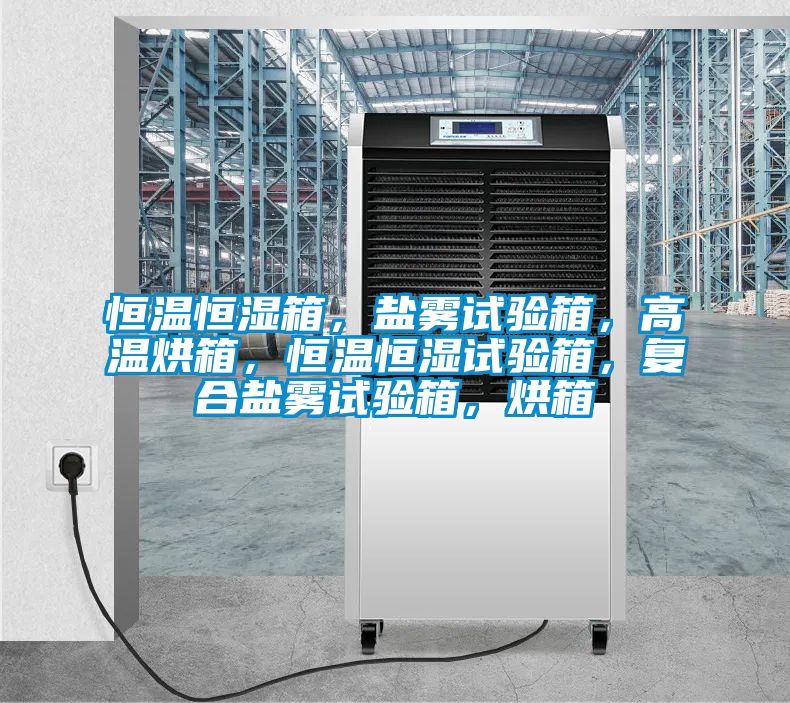 恒溫恒濕箱，鹽霧試驗(yàn)箱，高溫烘箱，恒溫恒濕試驗(yàn)箱，復(fù)合鹽霧試驗(yàn)箱，烘箱