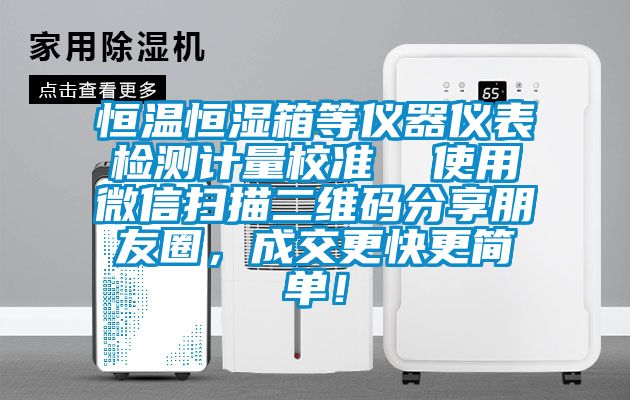 恒溫恒濕箱等儀器儀表檢測(cè)計(jì)量校準(zhǔn)  使用微信掃描二維碼分享朋友圈，成交更快更簡(jiǎn)單！