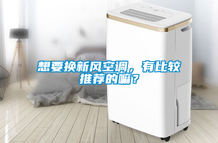 想要換新風空調(diào)，有比較推薦的嘛？