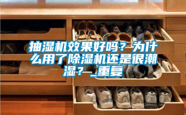 抽濕機效果好嗎？為什么用了除濕機還是很潮濕？_重復