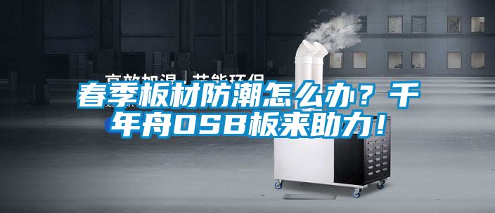 春季板材防潮怎么辦？千年舟OSB板來助力！