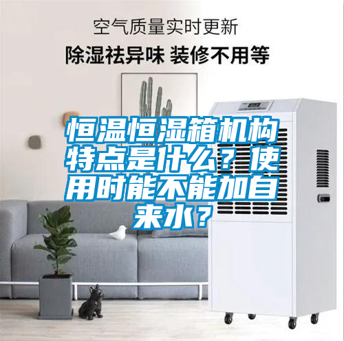 恒溫恒濕箱機構特點是什么？使用時能不能加自來水？