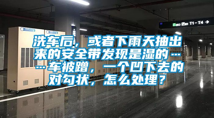 洗車后，或者下雨天抽出來的安全帶發現是濕的……車被蹭，一個凹下去的對勾狀，怎么處理？