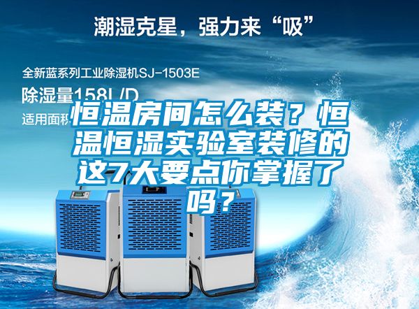 恒溫房間怎么裝？恒溫恒濕實驗室裝修的這7大要點你掌握了嗎？