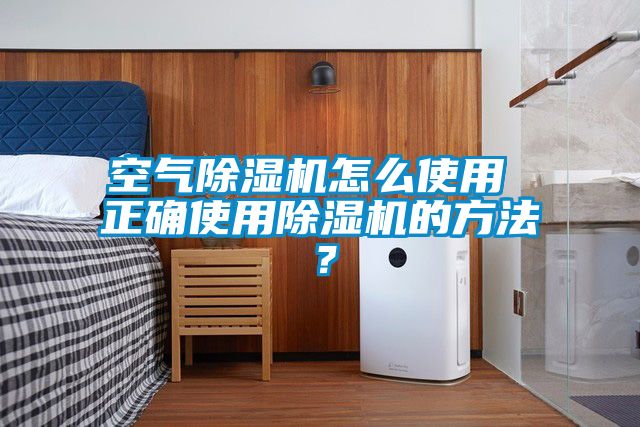 空氣除濕機怎么使用 正確使用除濕機的方法？
