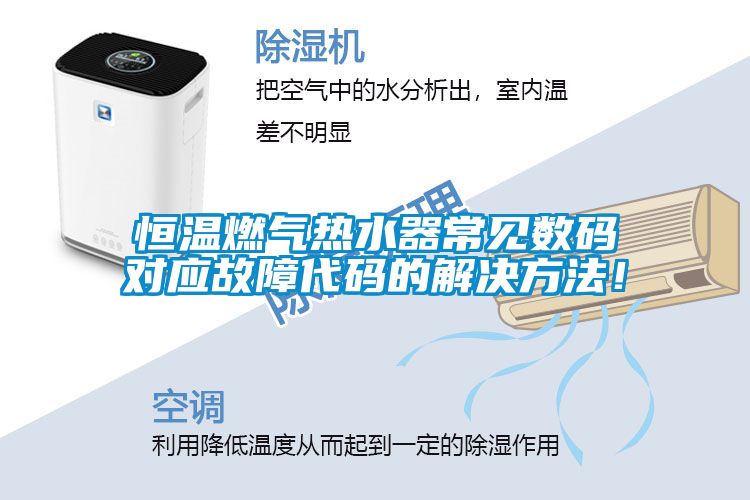 恒溫燃氣熱水器常見數(shù)碼對應(yīng)故障代碼的解決方法！