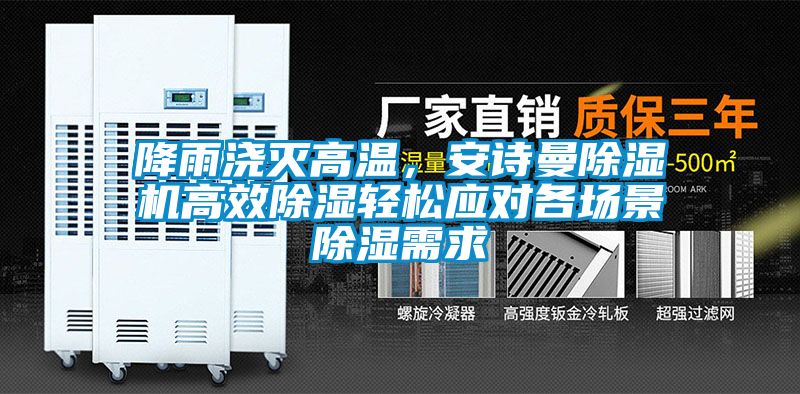 降雨澆滅高溫，安詩曼除濕機高效除濕輕松應對各場景除濕需求
