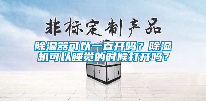 除濕器可以一直開(kāi)嗎？除濕機(jī)可以睡覺(jué)的時(shí)候打開(kāi)嗎？