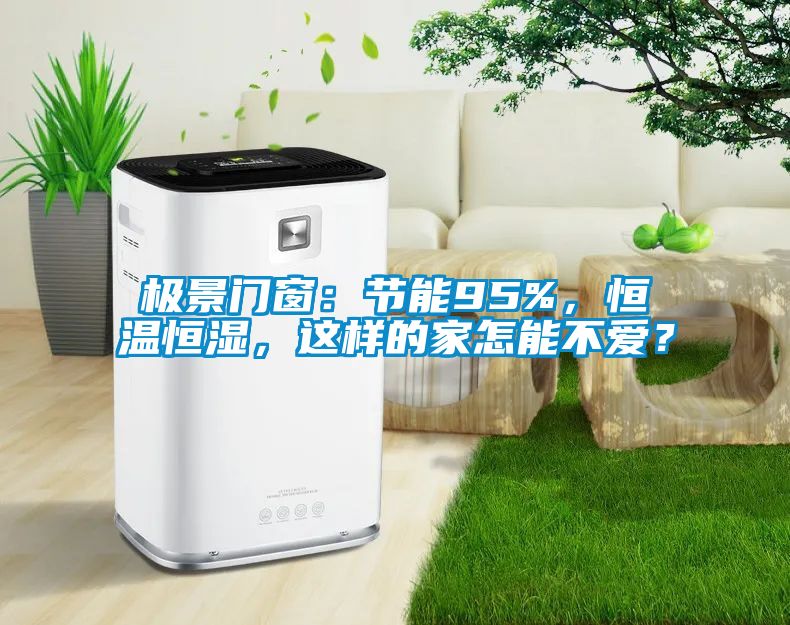 極景門窗：節(jié)能95%，恒溫恒濕，這樣的家怎能不愛？