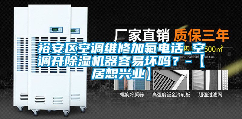 裕安區(qū)空調(diào)維修加氟電話_空調(diào)開除濕機(jī)器容易壞嗎？-【居想興業(yè)】