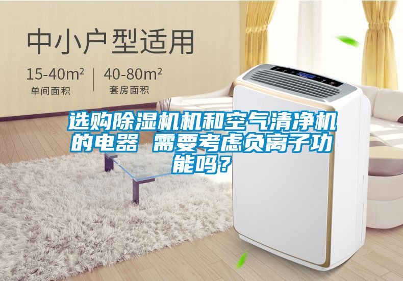 選購除濕機機和空氣清凈機的電器 需要考慮負(fù)離子功能嗎？