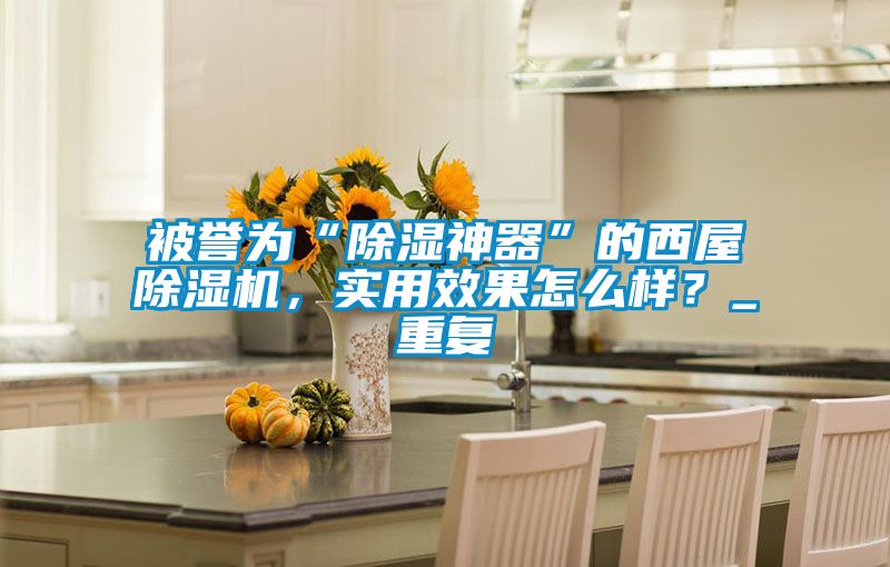 被譽為“除濕神器”的西屋除濕機，實用效果怎么樣？_重復