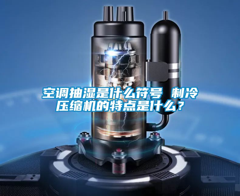 空調抽濕是什么符號 制冷壓縮機的特點是什么？