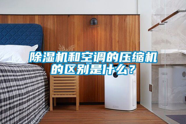 除濕機和空調的壓縮機的區別是什么？