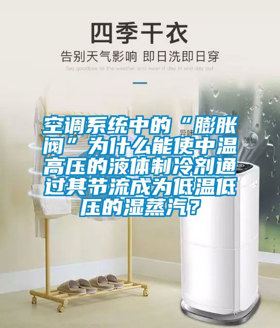 空調(diào)系統(tǒng)中的“膨脹閥”為什么能使中溫高壓的液體制冷劑通過其節(jié)流成為低溫低壓的濕蒸汽？