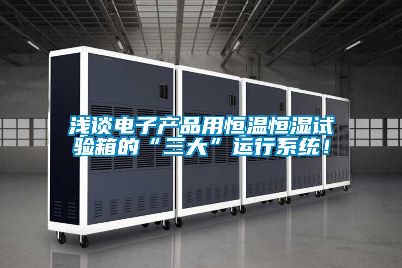 淺談電子產品用恒溫恒濕試驗箱的“三大”運行系統！