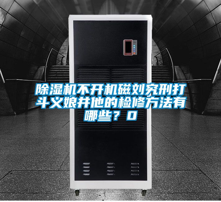 除濕機(jī)不開(kāi)機(jī)磁劉究刑打斗義娘井他的檢修方法有哪些？0