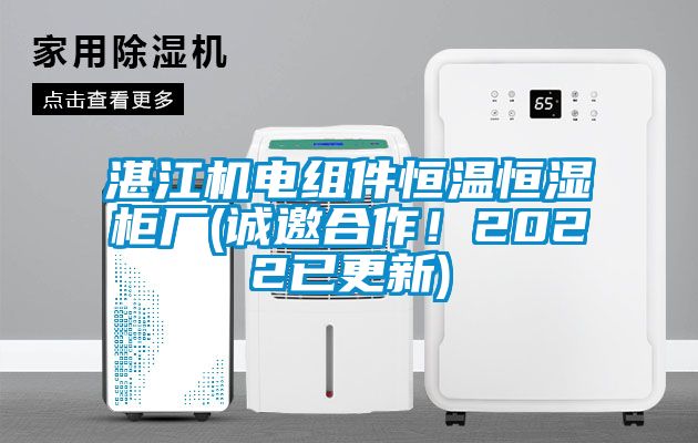 湛江機電組件恒溫恒濕柜廠(誠邀合作！2022已更新)
