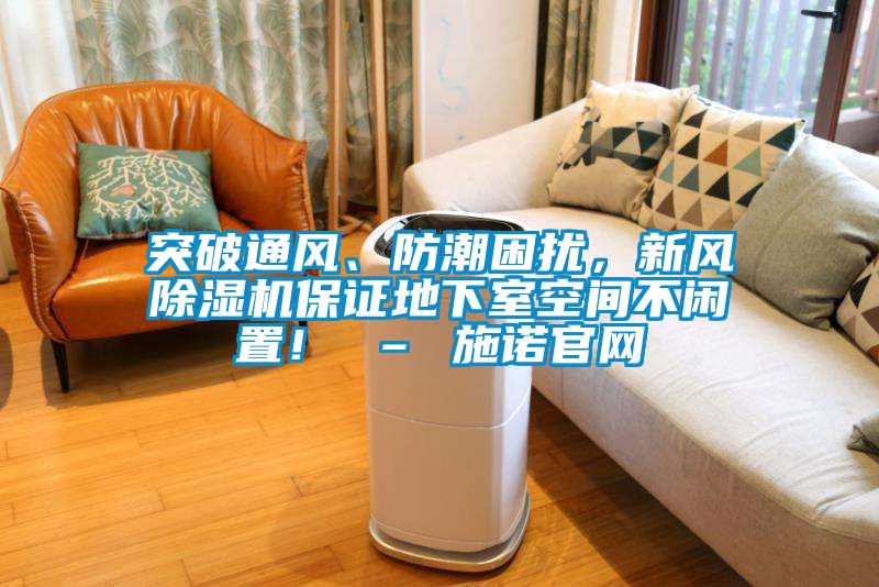 突破通風(fēng)、防潮困擾，新風(fēng)除濕機保證地下室空間不閑置！ – 施諾官網(wǎng)