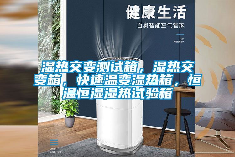 濕熱交變測試箱，濕熱交變箱，快速溫變濕熱箱，恒溫恒濕濕熱試驗箱