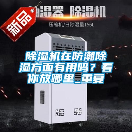 除濕機在防潮除濕方面有用嗎？看你放哪里_重復