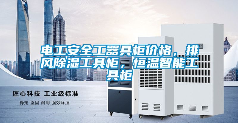 電工安全工器具柜價格，排風除濕工具柜，恒溫智能工具柜