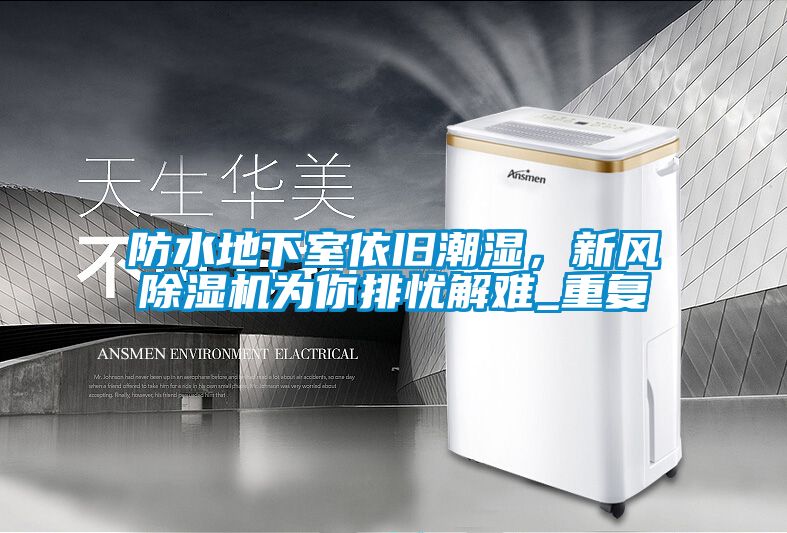 防水地下室依舊潮濕，新風(fēng)除濕機(jī)為你排憂解難_重復(fù)