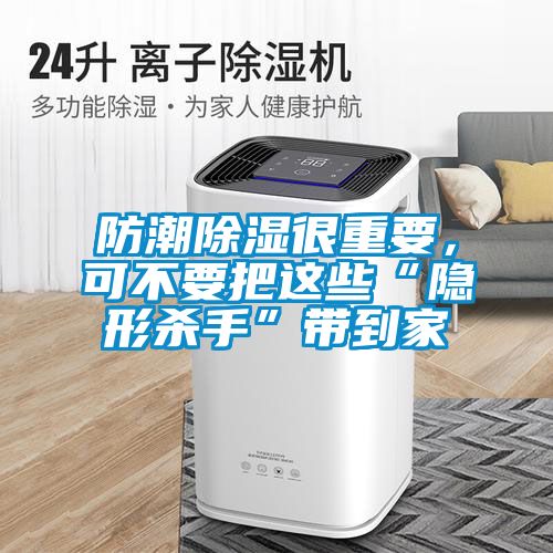 防潮除濕很重要，可不要把這些“隱形殺手”帶到家