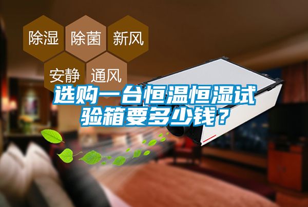 選購一臺恒溫恒濕試驗箱要多少錢？