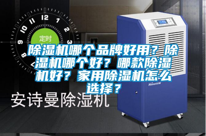 除濕機哪個品牌好用？除濕機哪個好？哪款除濕機好？家用除濕機怎么選擇？